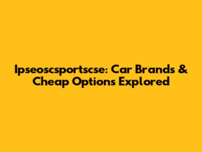 Ipseoscsportscse: Car Brands & Cheap Options Explored
