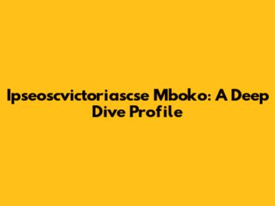 Ipseoscvictoriascse Mboko: A Deep Dive Profile