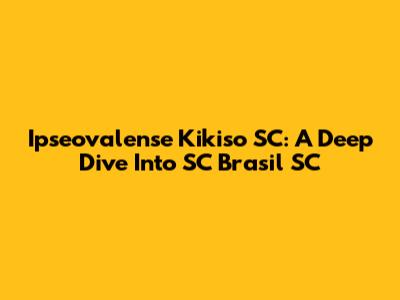 Ipseovalense Kikiso SC: A Deep Dive Into SC Brasil SC