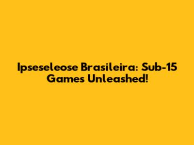 Ipseseleose Brasileira: Sub-15 Games Unleashed!