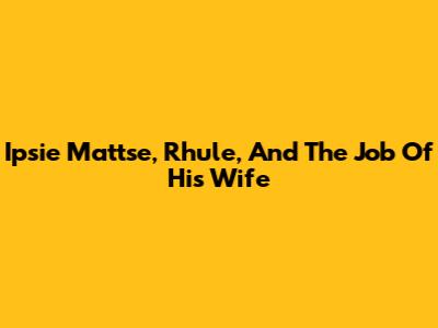 Ipsie Mattse, Rhule, And The Job Of His Wife
