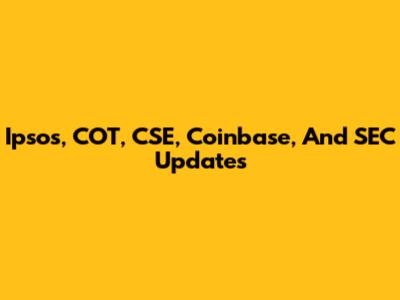 Ipsos, COT, CSE, Coinbase, And SEC Updates