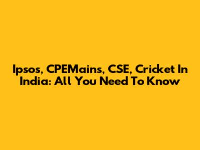Ipsos, CPEMains, CSE, Cricket In India: All You Need To Know