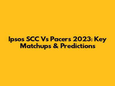 Ipsos SCC Vs Pacers 2023: Key Matchups & Predictions