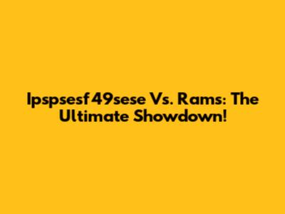 Ipspsesf49sese Vs. Rams: The Ultimate Showdown!
