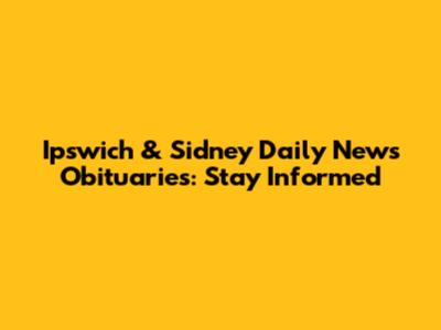 Ipswich & Sidney Daily News Obituaries: Stay Informed
