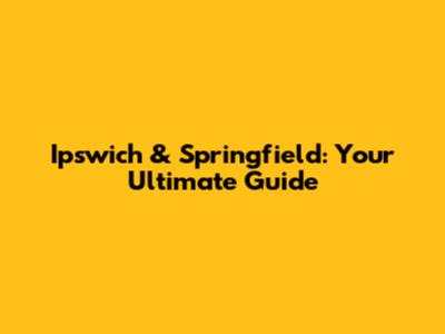 Ipswich & Springfield: Your Ultimate Guide
