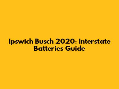 Ipswich Busch 2020: Interstate Batteries Guide