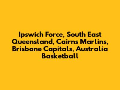 Ipswich Force, South East Queensland, Cairns Marlins, Brisbane Capitals, Australia Basketball