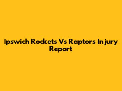 Ipswich Rockets Vs Raptors Injury Report