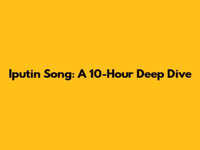 Iputin Song: A 10-Hour Deep Dive
