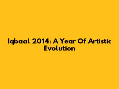 Iqbaal 2014: A Year Of Artistic Evolution
