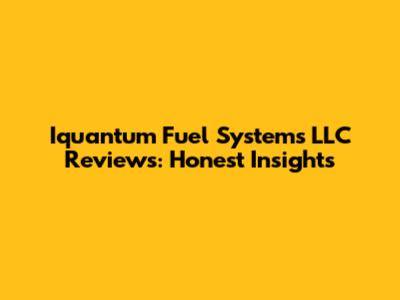 Iquantum Fuel Systems LLC Reviews: Honest Insights