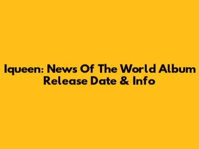 Iqueen: News Of The World Album Release Date & Info