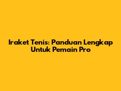 Iraket Tenis: Panduan Lengkap Untuk Pemain Pro