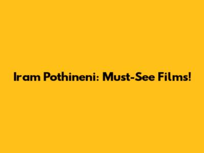 Iram Pothineni: Must-See Films!