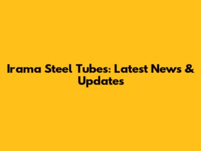Irama Steel Tubes: Latest News & Updates