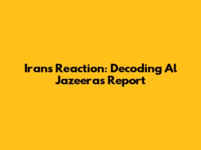 Iran's Reaction: Decoding Al Jazeera's Report
