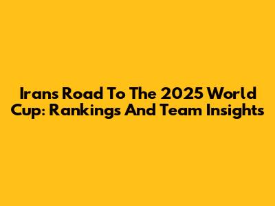 Iran's Road To The 2025 World Cup: Rankings And Team Insights