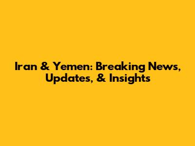 Iran & Yemen: Breaking News, Updates, & Insights