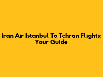 Iran Air Istanbul To Tehran Flights: Your Guide