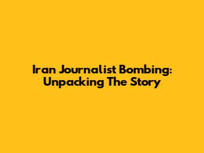 Iran Journalist Bombing: Unpacking The Story
