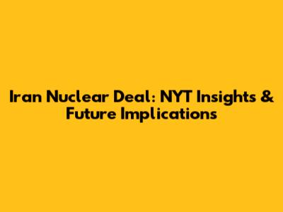 Iran Nuclear Deal: NYT Insights & Future Implications