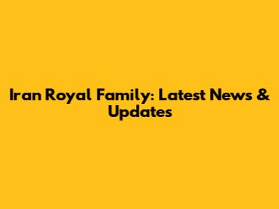 Iran Royal Family: Latest News & Updates