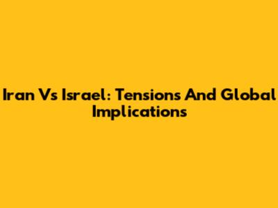 Iran Vs Israel: Tensions And Global Implications