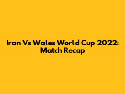 Iran Vs Wales World Cup 2022: Match Recap