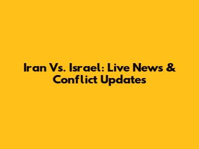 Iran Vs. Israel: Live News & Conflict Updates
