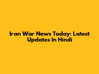 Iran War News Today: Latest Updates In Hindi