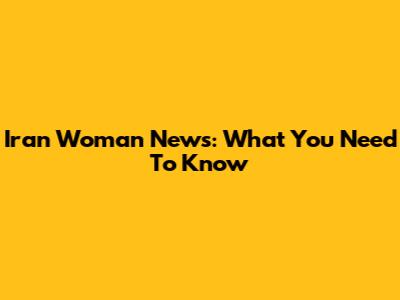 Iran Woman News: What You Need To Know