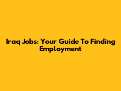 Iraq Jobs: Your Guide To Finding Employment