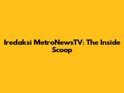 Iredaksi MetroNewsTV: The Inside Scoop
