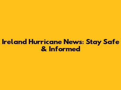Ireland Hurricane News: Stay Safe & Informed