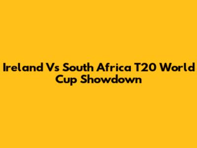 Ireland Vs South Africa T20 World Cup Showdown
