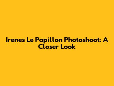 Irene's 'Le Papillon' Photoshoot: A Closer Look