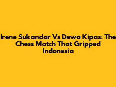 Irene Sukandar Vs Dewa Kipas: The Chess Match That Gripped Indonesia