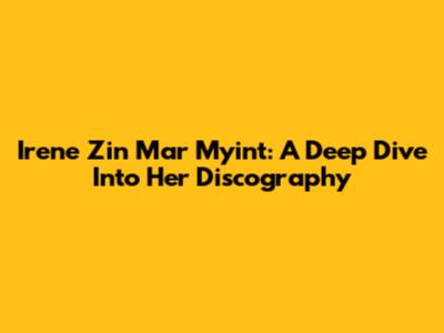 Irene Zin Mar Myint: A Deep Dive Into Her Discography