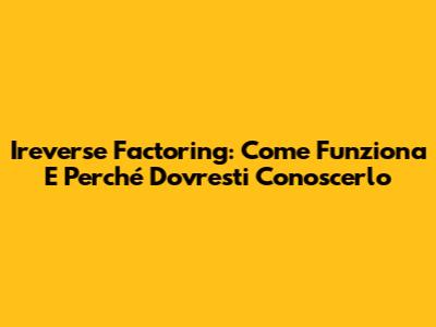 Ireverse Factoring: Come Funziona E Perché Dovresti Conoscerlo