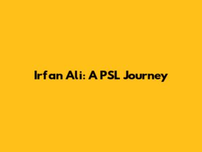 Irfan Ali: A PSL Journey