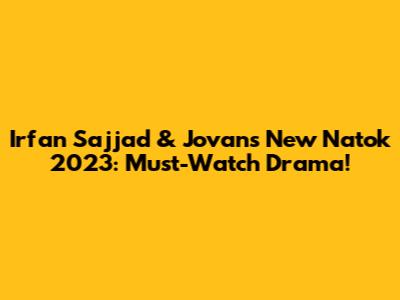 Irfan Sajjad & Jovan's New Natok 2023: Must-Watch Drama!