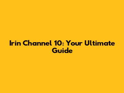 Irin Channel 10: Your Ultimate Guide