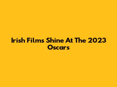 Irish Films Shine At The 2023 Oscars
