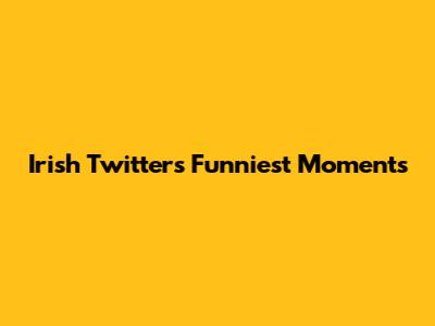 Irish Twitter's Funniest Moments
