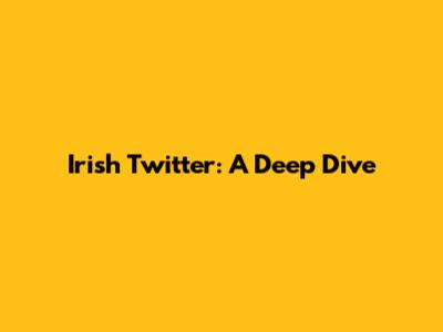 Irish Twitter: A Deep Dive