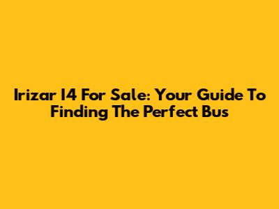 Irizar I4 For Sale: Your Guide To Finding The Perfect Bus