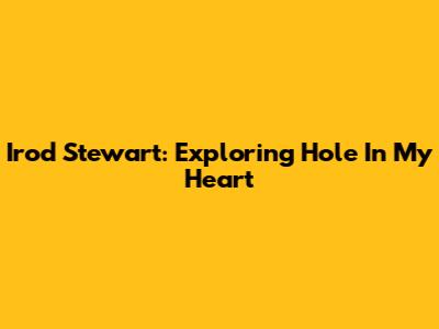 Irod Stewart: Exploring 'Hole In My Heart'