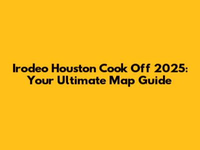 Irodeo Houston Cook Off 2025: Your Ultimate Map Guide